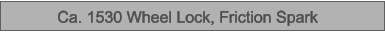 Ca. 1530 Wheel Lock, Friction Spark