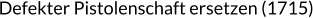 Defekter Pistolenschaft ersetzen (1715)