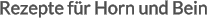 Rezepte für Horn und Bein