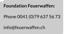 Foundation Feuerwaffen:  Phone 0041 (0)79 637 56 73  info@feuerwaffen.ch