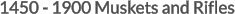 1450 - 1900 Muskets and Rifles